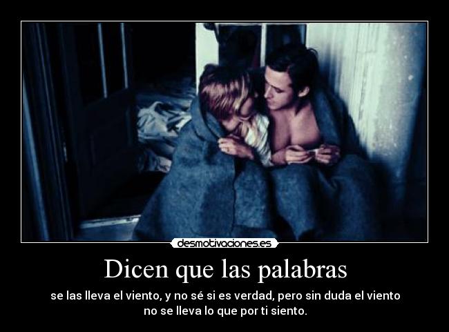 Dicen que las palabras - se las lleva el viento, y no sé si es verdad, pero sin duda el viento
no se lleva lo que por ti siento.