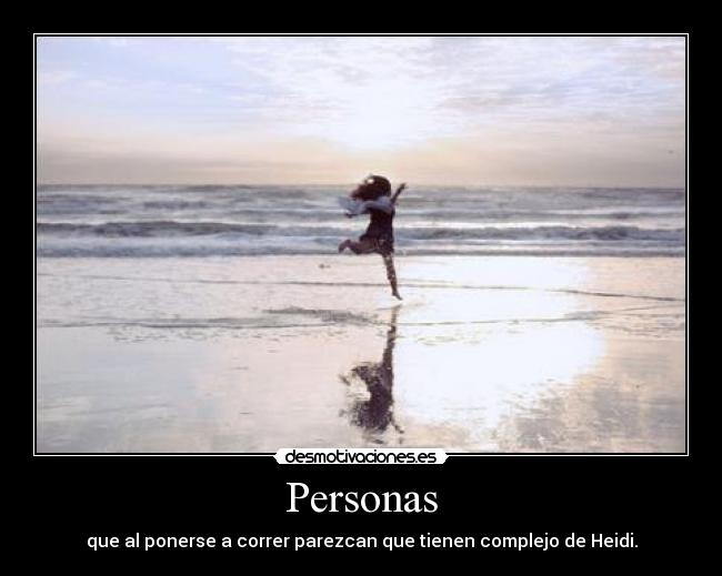 Personas - que al ponerse a correr parezcan que tienen complejo de Heidi.
