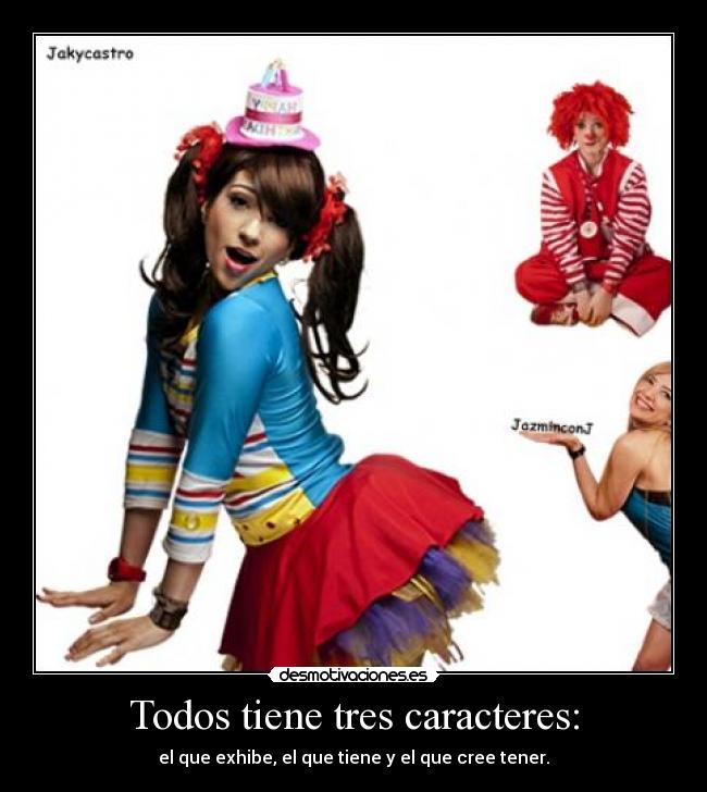 Todos tiene tres caracteres: - el que exhibe, el que tiene y el que cree tener.