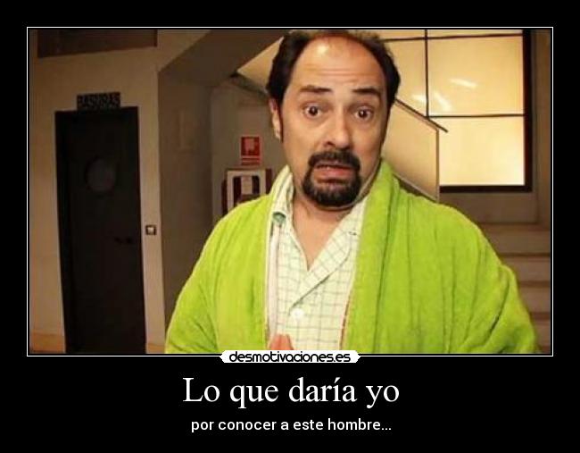 Lo que daría yo - por conocer a este hombre...