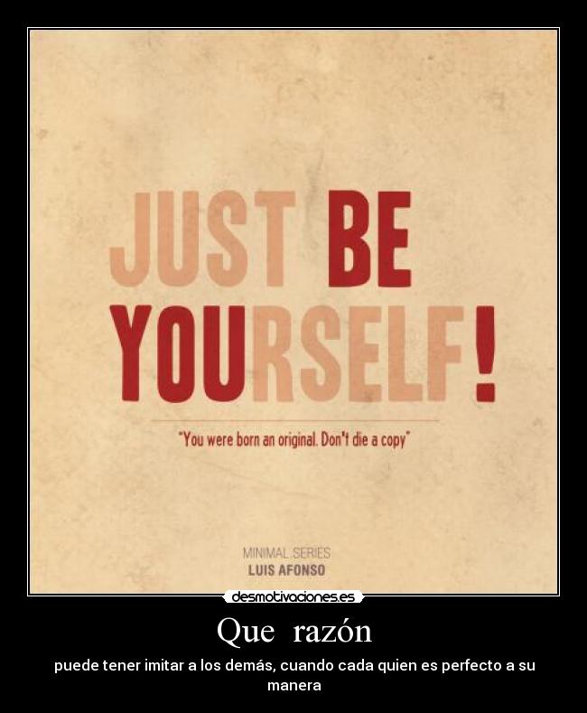 Que razón - puede tener imitar a los demás, cuando cada quien es perfecto a su manera