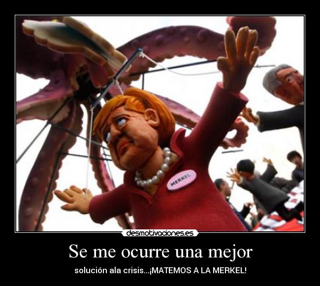 Se me ocurre una mejor - solución ala crisis...¡MATEMOS A LA MERKEL!