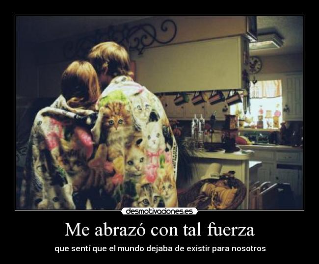 Me abrazó con tal fuerza - que sentí que el mundo dejaba de existir para nosotros