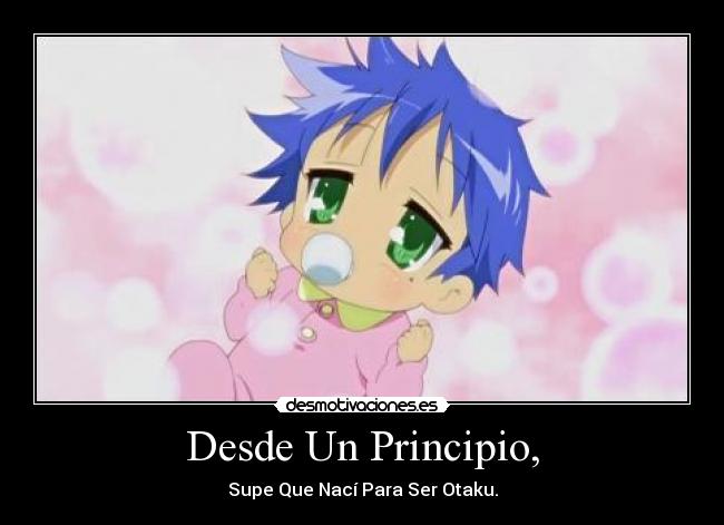 Desde Un Principio, - Supe Que Nací Para Ser Otaku.