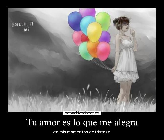 Tu amor es lo que me alegra - en mis momentos de tristeza.