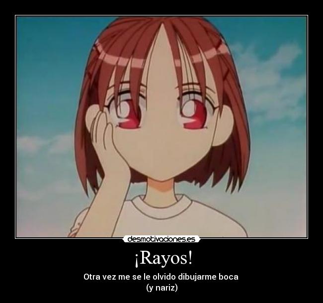 ¡Rayos! - Otra vez me se le olvido dibujarme boca
(y nariz)