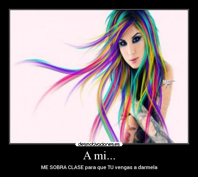 A mi... - ME SOBRA CLASE para que TU vengas a darmela