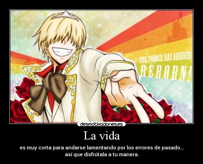 La vida - es muy corta para andarse lamentando por los errores de pasado...
así que disfrútala a tu manera.
