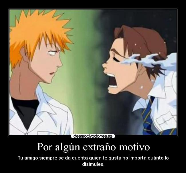 Por algún extraño motivo - Tu amigo siempre se da cuenta quien te gusta no importa cuánto lo disimules.