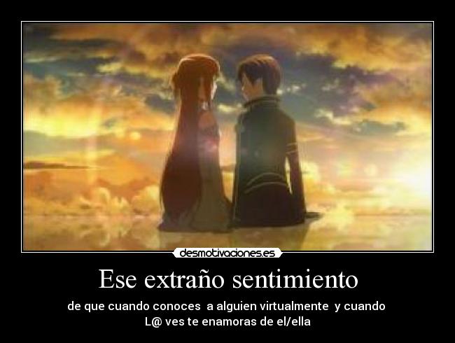 Ese extraño sentimiento - de que cuando conoces a alguien virtualmente y cuando
L@ ves te enamoras de el/ella