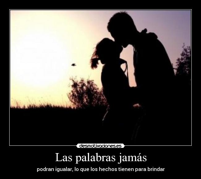 Las palabras jamás - podran igualar, lo que los hechos tienen para brindar