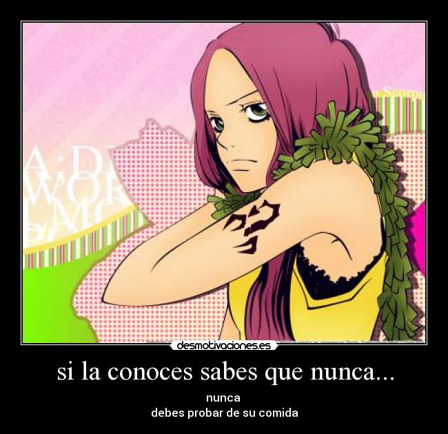 si la conoces sabes que nunca... - nunca
debes probar de su comida