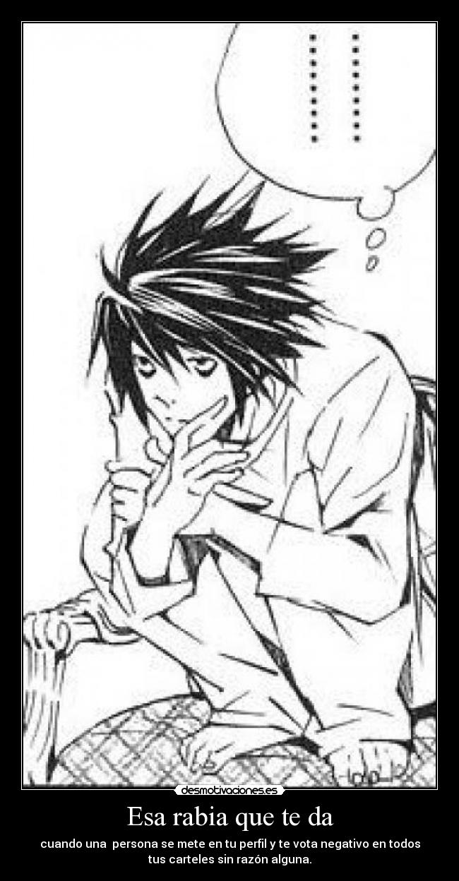 Esa rabia que te da - cuando una  persona se mete en tu perfil y te vota negativo en todos
tus carteles sin razón alguna.