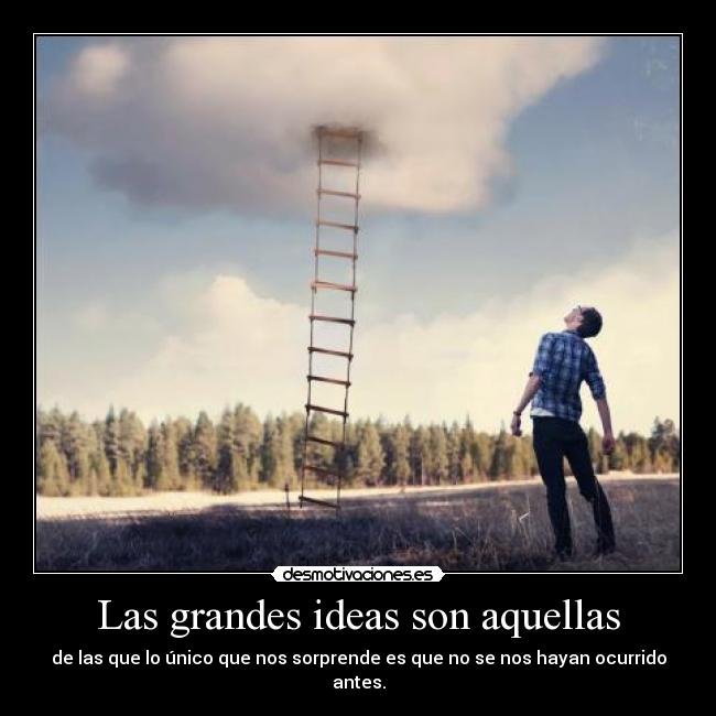 Las grandes ideas son aquellas - de las que lo único que nos sorprende es que no se nos hayan ocurrido antes.