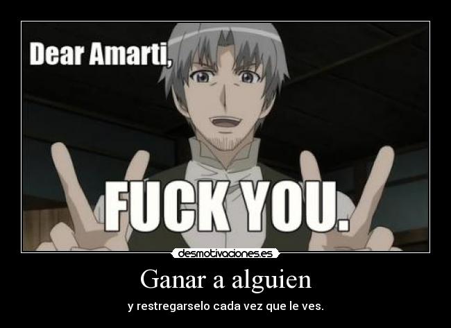 Ganar a alguien - y restregarselo cada vez que le ves.