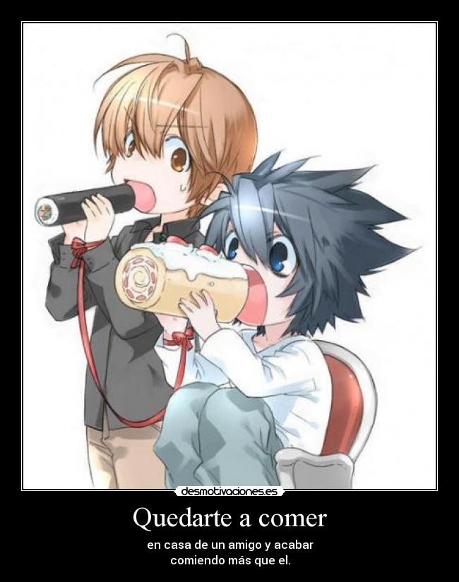 Quedarte a comer - en casa de un amigo y acabar
comiendo más que el.