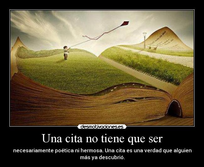 Una cita no tiene que ser - necesariamente poética ni hermosa. Una cita es una verdad que alguien
más ya descubrió.