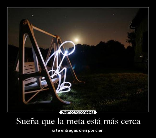 Sueña que la meta está más cerca - si te entregas cien por cien.