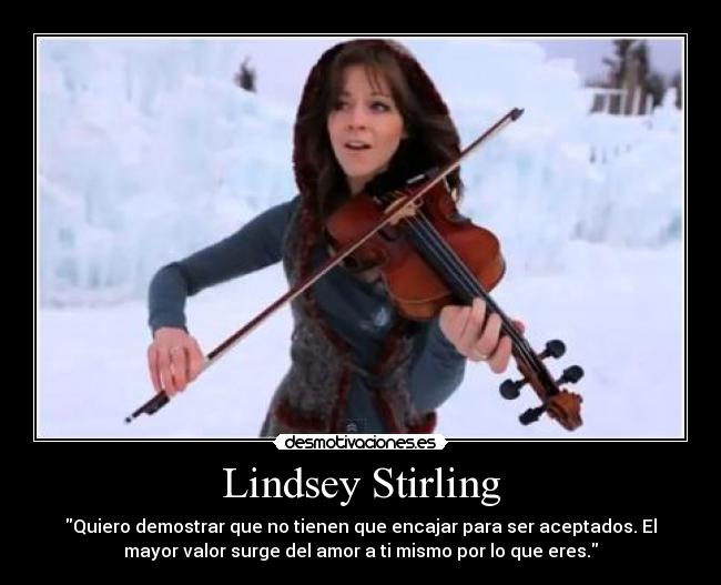 Lindsey Stirling - Quiero demostrar que no tienen que encajar para ser aceptados. El
mayor valor surge del amor a ti mismo por lo que eres.