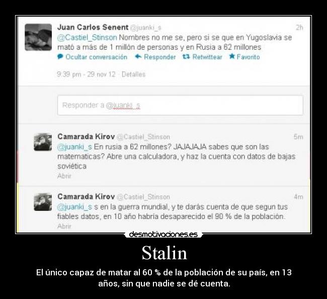 Stalin - El único capaz de matar al 60 % de la población de su país, en 13
años, sin que nadie se dé cuenta.