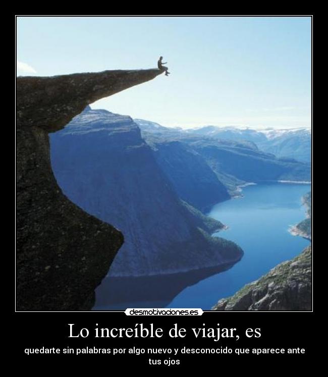 Lo increíble de viajar, es - quedarte sin palabras por algo nuevo y desconocido que aparece ante tus ojos