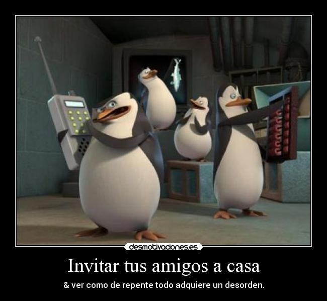 Invitar tus amigos a casa - & ver como de repente todo adquiere un desorden.