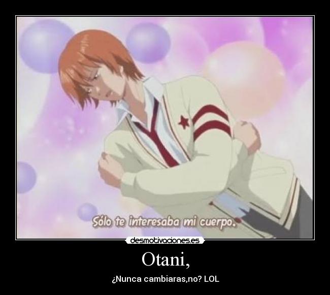 Otani, - ¿Nunca cambiaras,no? LOL