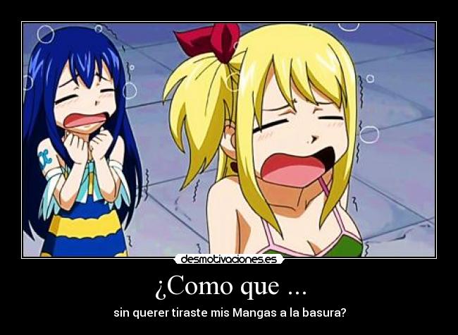 ¿Como que ... - sin querer tiraste mis Mangas a la basura?