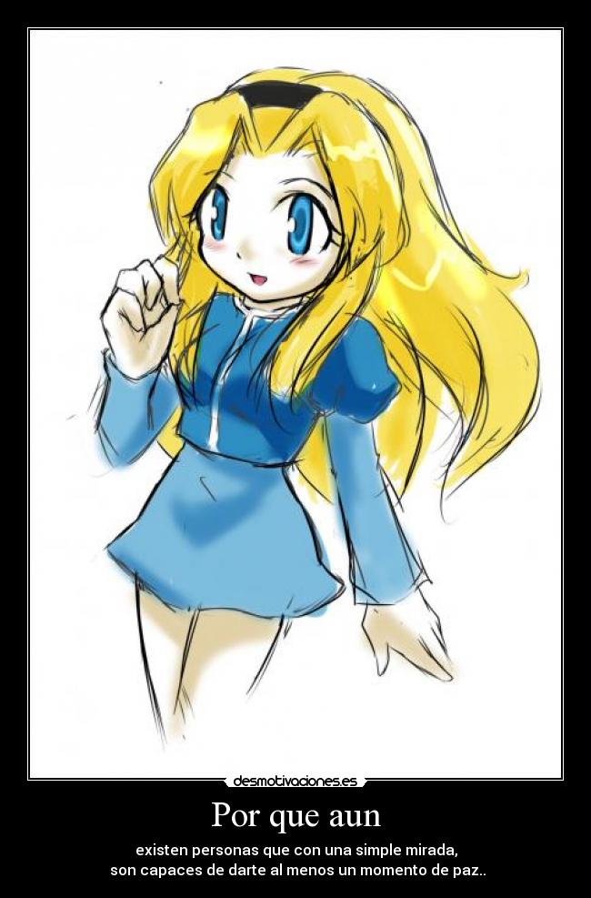 Por que aun - existen personas que con una simple mirada,
son capaces de darte al menos un momento de paz..