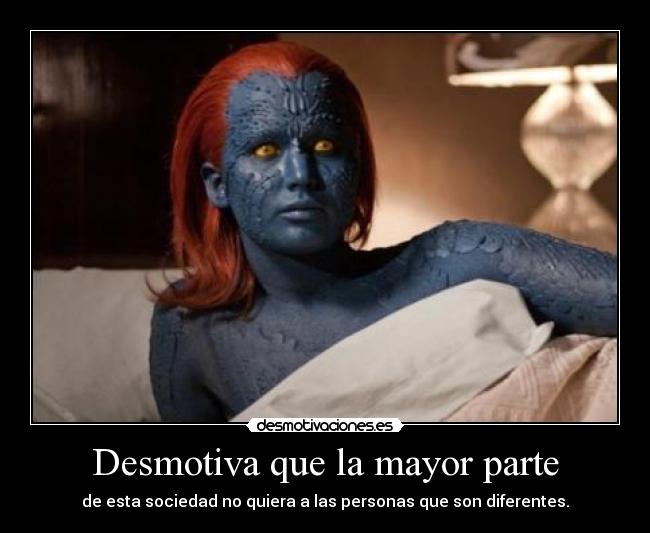 Desmotiva que la mayor parte - de esta sociedad no quiera a las personas que son diferentes.