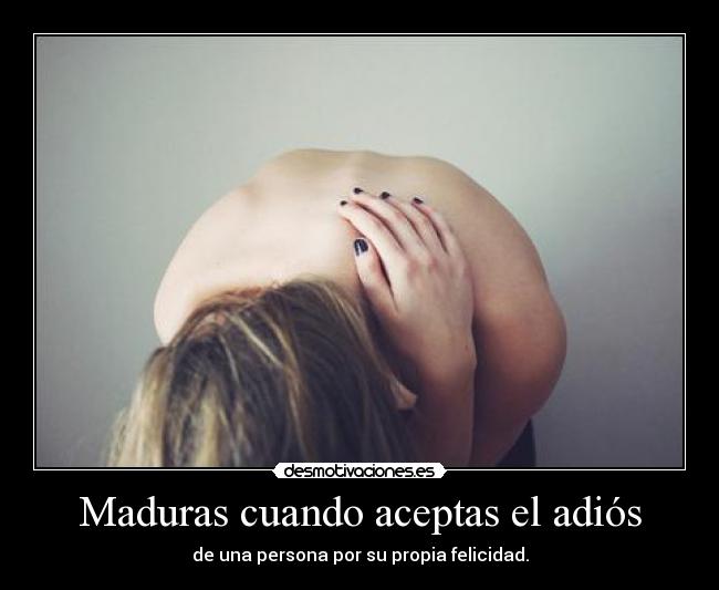 Maduras cuando aceptas el adiós - de una persona por su propia felicidad.