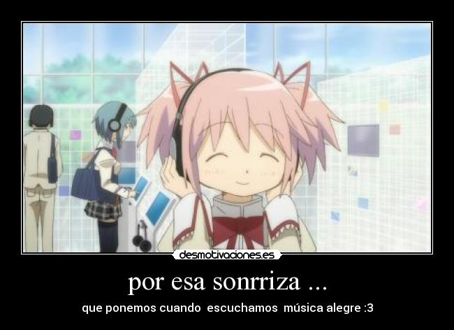 por esa sonrriza ... - que ponemos cuando escuchamos música alegre :3