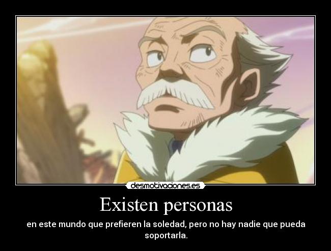 Existen personas - en este mundo que prefieren la soledad, pero no hay nadie que pueda soportarla.