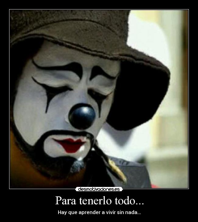 Para tenerlo todo... - Hay que aprender a vivir sin nada...