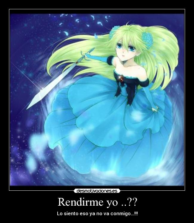 Rendirme yo ..?? - Lo siento eso ya no va conmigo...!!!