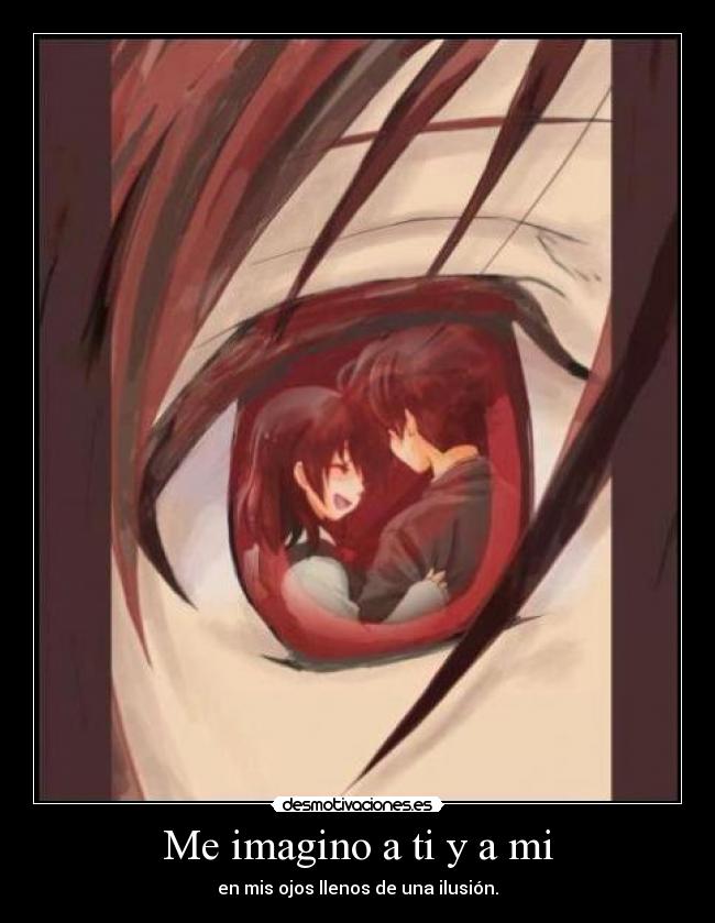 Me imagino a ti y a mi - en mis ojos llenos de una ilusión.