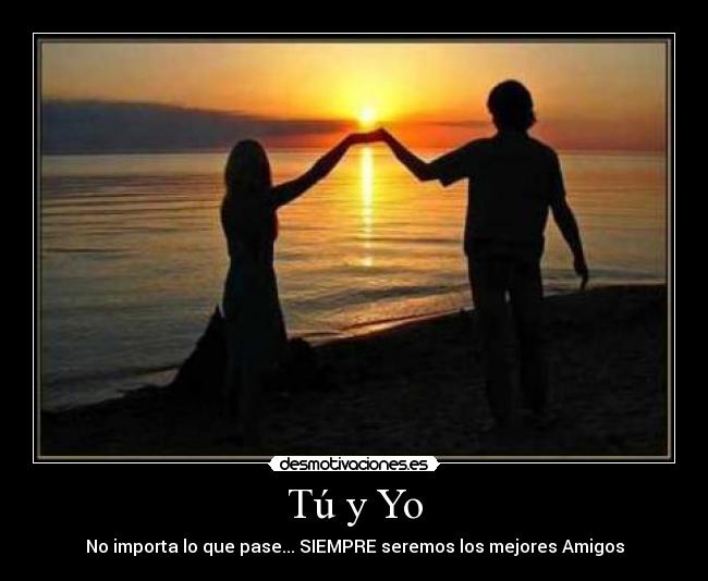 Tú y Yo - No importa lo que pase... SIEMPRE seremos los mejores Amigos