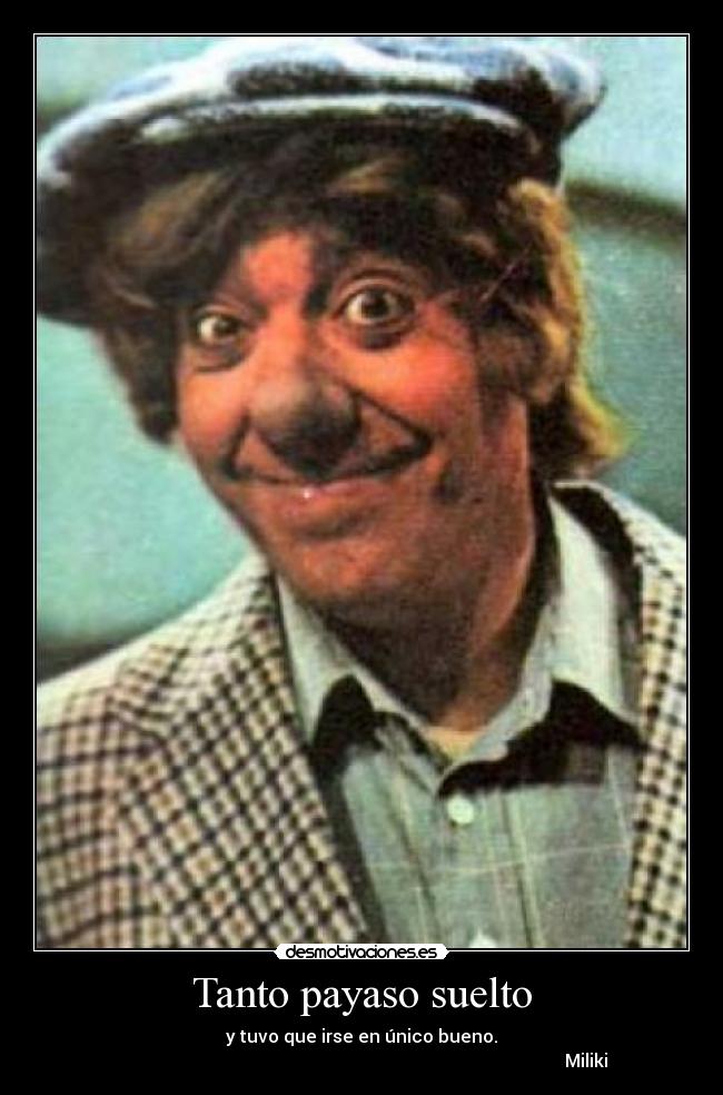 Tanto payaso suelto - y tuvo que irse en único bueno.
Miliki