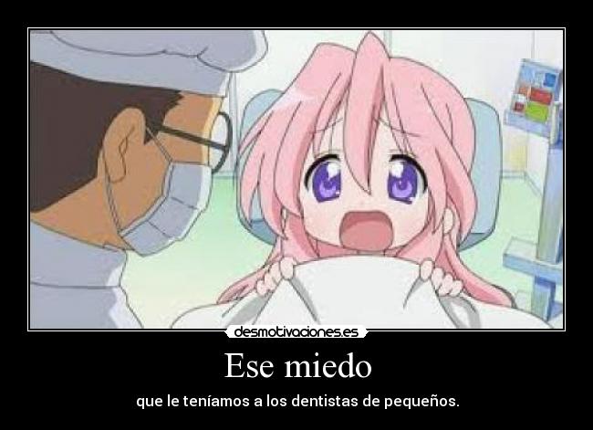 Ese miedo - que le teníamos a los dentistas de pequeños.