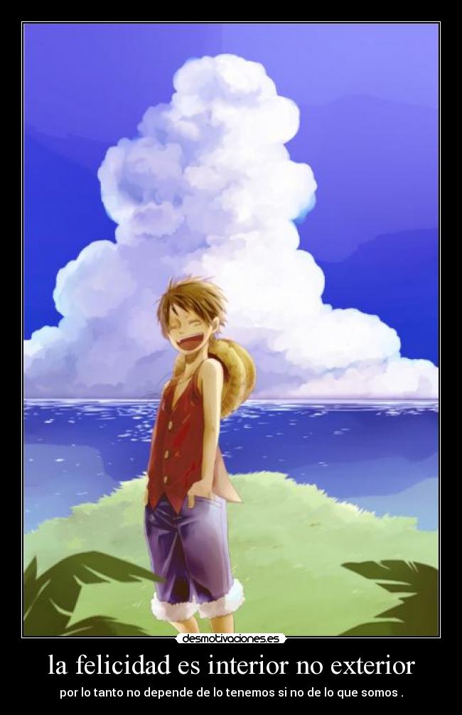la felicidad es interior no exterior - por lo tanto no depende de lo tenemos si no de lo que somos .