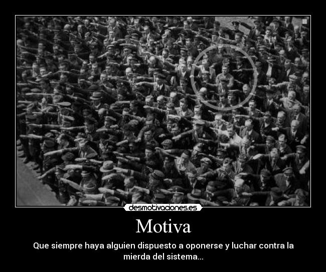 Motiva - Que siempre haya alguien dispuesto a oponerse y luchar contra la
mierda del sistema...