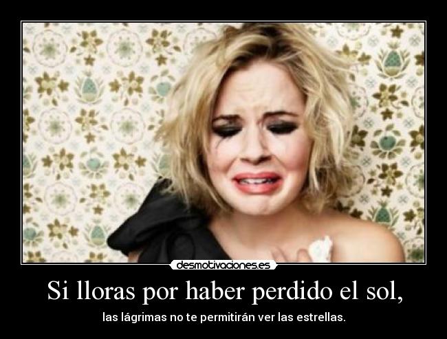 Si lloras por haber perdido el sol, - 