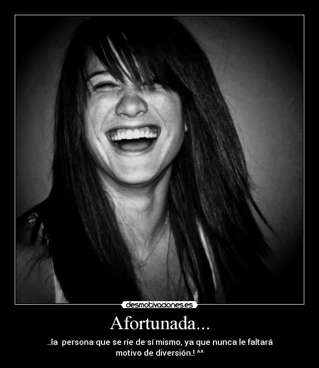 Afortunada... - ..la persona que se ríe de sí mismo, ya que nunca le faltará motivo de diversión.! ^^