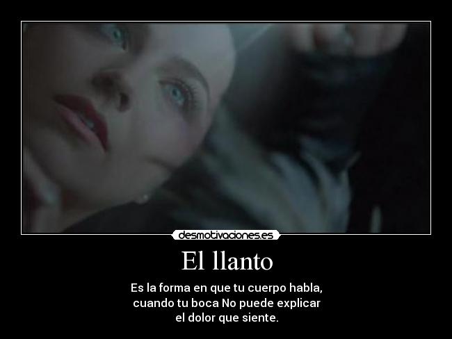 El llanto - Es la forma en que tu cuerpo habla,
cuando tu boca No puede explicar
el dolor que siente.
