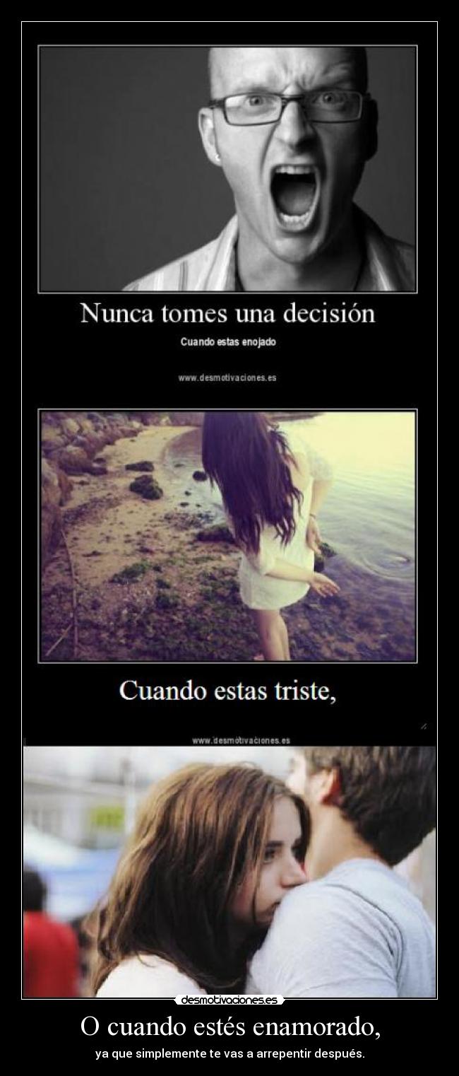 O cuando estés enamorado, - ya que simplemente te vas a arrepentir después.