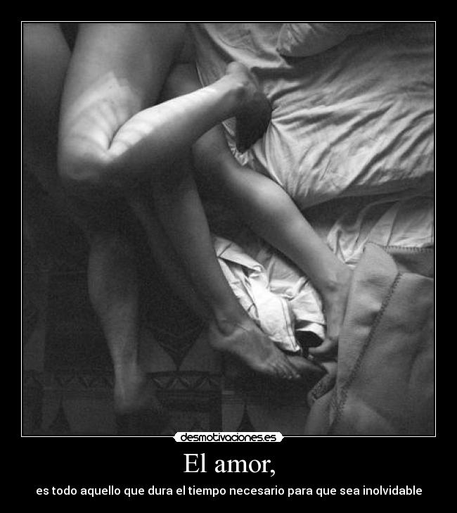 El amor, - es todo aquello que dura el tiempo necesario para que sea inolvidable