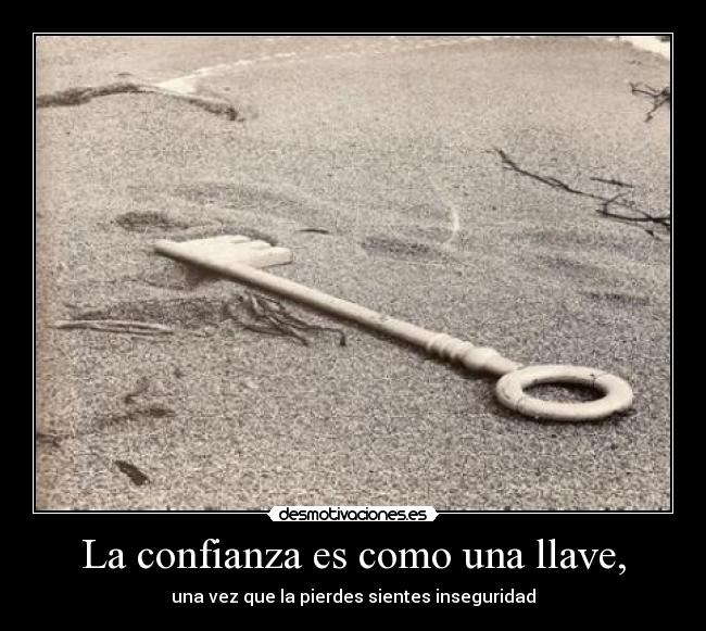 La confianza es como una llave, - una vez que la pierdes sientes inseguridad