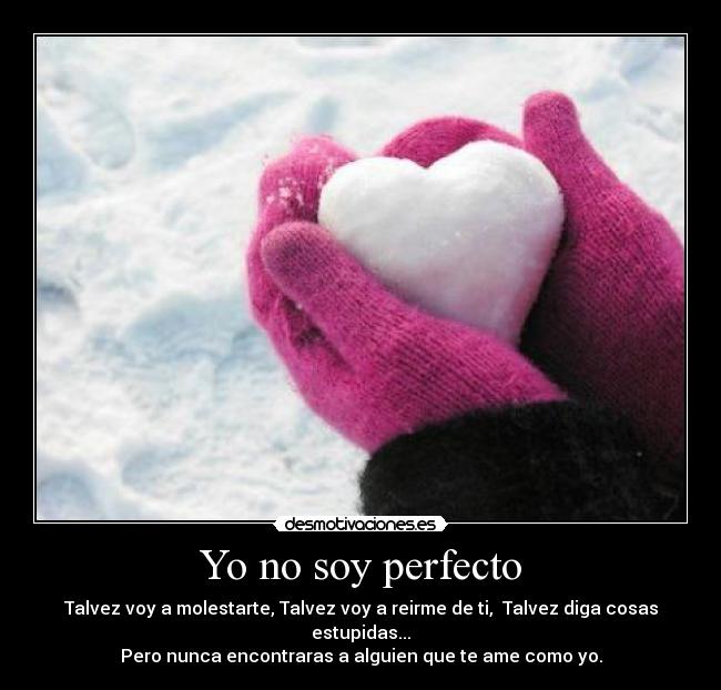 Yo no soy perfecto - Talvez voy a molestarte, Talvez voy a reirme de ti, Talvez diga cosas estupidas...
Pero nunca encontraras a alguien que te ame como yo.