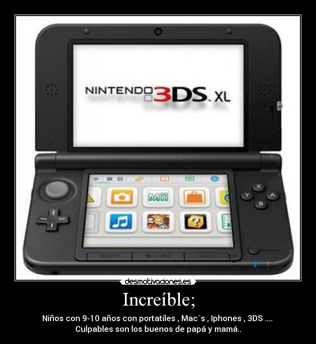 Increíble; - Niños con 9-10 años con portatiles , Mac´s , Iphones , 3DS ....
Culpables son los buenos de papá y mamá..