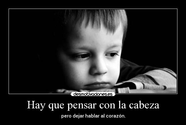 Hay que pensar con la cabeza - pero dejar hablar al corazón.